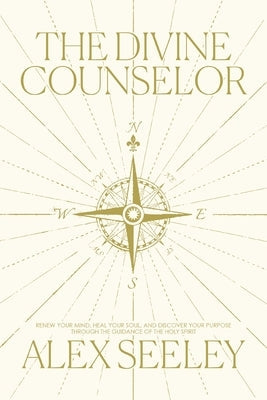 The Divine Counselor: Renew Your Mind, Heal Your Soul, and Discover Your Purpose Through the Guidance of the Holy Spirit by Seeley, Alex