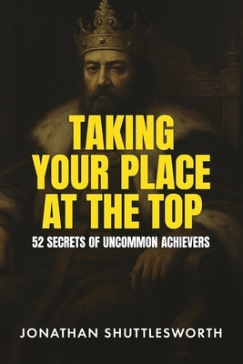 Taking Your Place at the Top: 52 Secrets of Uncommon Achievers by Shuttlesworth, Jonathan