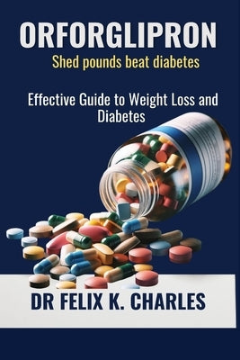 Orforglipron: Effective Guide to Weight Loss and Diabetes by K. Charles, Felix