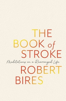 The Book of Stroke: Meditations on a Rearranged Life by Bires, Robert