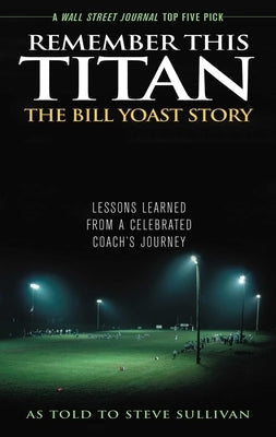 Remember This Titan: Lessons Learned from a Celebrated Coach's Journey As Told to Steve Sullivan by Sullivan, Steve