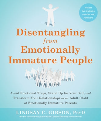Disentangling from Emotionally Immature People: Avoid Emotional Traps, Stand Up for Your Self, and Transform Your Relationships as an Adult Child of E by Gibson, Lindsay C.
