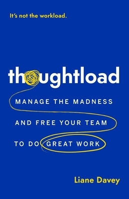 Thoughtload: Manage the Madness and Free Your Team to Do Great Work by Davey, Liane