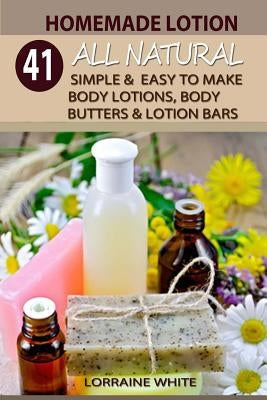 Homemade Lotion: 41 All Natural Simple & Easy To Make Body Lotions, Body Butters & Lotion Bars: Amazing Organic Recipes To Heal, Nouris Paperback Createspace Independent Publishing Platform