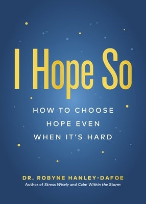 I Hope So: How to Choose Hope Even When It's Hard by Hanley-Dafoe, Robyne