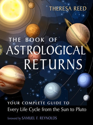 The Book of Astrological Returns: Your Complete Guide to Every Life Cycle from the Sun to Pluto by Reed, Theresa