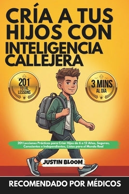 Cría A Tus Hijos Con Inteligencia Callejera: 201 Lecciones Prácticas para Criar Hijos de 6 a 12 Años, Seguros, Conscientes e Independientes, Listos pa by Bloom, Justin