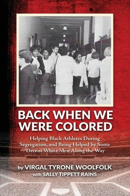 Back When We Were Colored, Helping Black Athletes During Segregation, and Being Helped By Some 'Decent White Men' Along the Way by Woolfolk, Virgal Tyrone