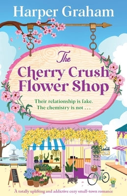 The Cherry Crush Flower Shop: A totally uplifting and addictive cozy small-town romance by Graham, Harper