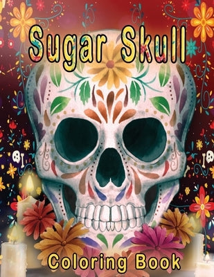 Sugar Skull Coloring Book: Over Than 50 Stress Relieving Skull Designs for Adults Men & Women, Relaxation Inspired By Día de Los Muertos Skull Da Paperback Independently Published