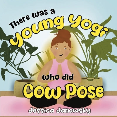 There was a Young Yogi who did Cow Pose by Janowsky, Jessica