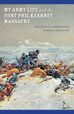 My Army Life and the Fort Phil Kearney Massacre: With an Account of the Celebration of "Wyoming Opened" by Carrington, Frances C.