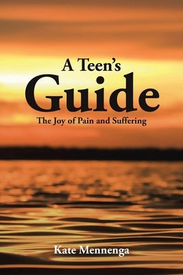A Teen's Guide: The Joy of Pain and Suffering by Mennenga, Kate
