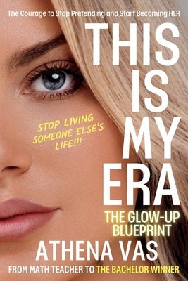 This Is My Era: The Glow Up Blue-Print; The Courage to Stop Pretending & Start Becoming HER by Vas, Athena