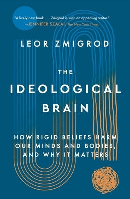 The Ideological Brain: How Rigid Beliefs Harm Our Minds and Bodies, and Why It Matters by Zmigrod, Leor