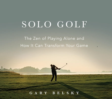 Solo Golf: The Zen of Playing Alone and How It Can Transform Your Game by Belsky, Gary