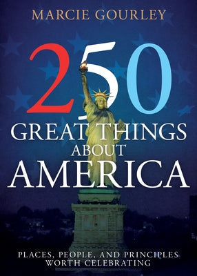 250 Great Things about America: Places, People, and Principles Worth Celebrating by Gourley, Marcie