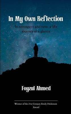 In My Own Reflection In retrospect and now, a life journey at a glance by Ahmed, Foyzul