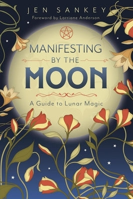 Manifesting by the Moon: A Guide to Lunar Magic by Sankey, Jen