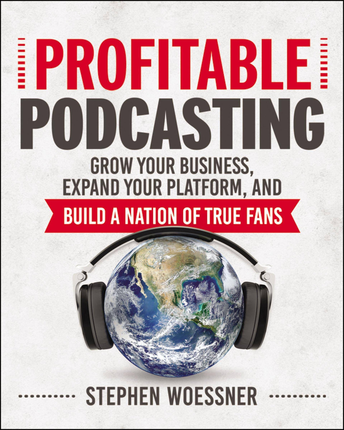 Profitable Podcasting: Grow Your Business, Expand Your Platform, and Build a Nation of True Fans Business & Money Stephen Woessner