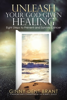 Unleash Your God-Given Healing: Eight Steps to Prevent and Survive Cancer by Brant, Ginny Dent