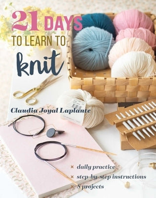 21 Days to Learn to Knit: Daily Practice, Step-By-Step Instructions, 8 Projects by Laplante, Claudia Joyal