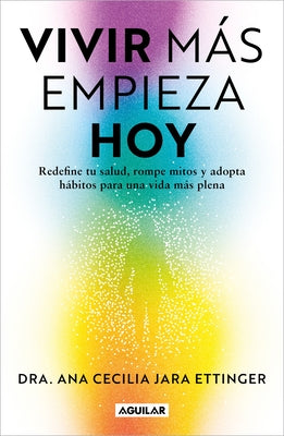 Vivir Más, Empieza Hoy. Redefine Tu Salud, Rompe Mitos Y Adopta Hábitos Para Una Vida Más Plena / Live More, Start Today by Jara Ettinger, Ana Cecilia