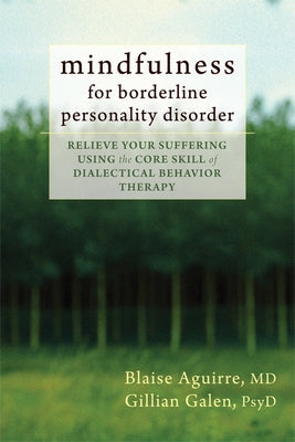 Mindfulness for Borderline Personality Disorder: Relieve Your Suffering Using the Core Skill of Dialectical Behavior Therapy by Aguirre, Blaise