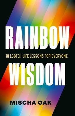 Rainbow Wisdom: 18 LGBTQ+ Life Lessons for Everyone by Oak, Mischa