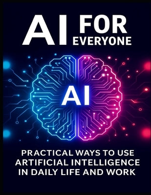 AI for Everyone: Practical Ways to Use Artificial Intelligence in Daily Life and Work by P, R.