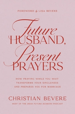 Future Husband, Present Prayers: How Praying While You Wait Transforms Your Singleness and Prepares You for Marriage by Bevere, Christian