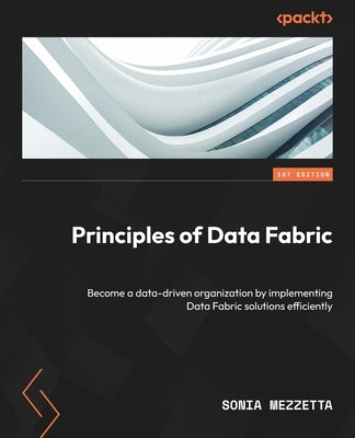 Principles of Data Fabric: Become a data-driven organization by implementing Data Fabric solutions efficiently Paperback Packt Publishing