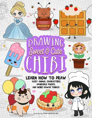 Drawing Sweet and Cute Chibi: Learn How to Draw Cozy Animal Characters, Adorable Foods, and More Kawaii Things (How to Draw Books) by Creative Art, Tessa