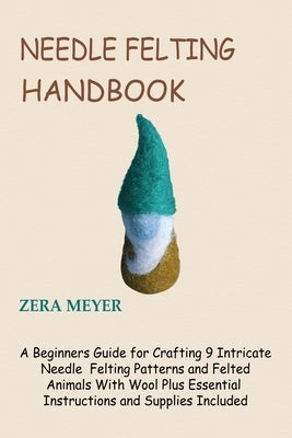 Needle Felting Handbook: A Beginners Guide for Crafting 9 Intricate Needle Felting Patterns and Felted Animals With Wool Plus Essential Instruc Paperback Core Publishing LLC