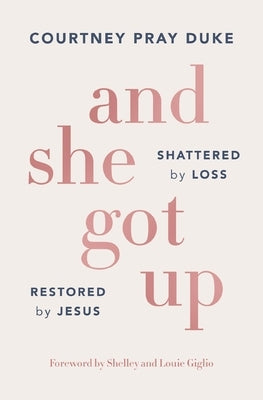 And She Got Up: Shattered by Loss, Restored by Jesus by Duke, Courtney Pray