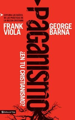 Paganismo, ¿En Tu Cristianismo?: Explora Las Raíces de Las Prácticas de la Iglesia Cristiana by Viola, Frank