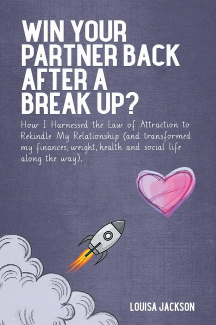 Win Your Partner Back After A Break Up?: How I Harnessed the Law of Attraction to Rekindle My Relationship (And Transformed My Finances, Weight, Healt Paperback Latimer Books