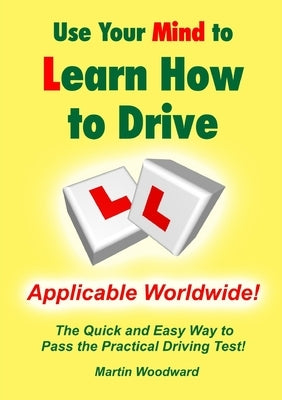 Use Your Mind to Learn How to Drive: The Quick and Easy Way to Pass the Practical Driving Test! Paperback Lulu.com