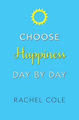 Choose Happiness Day By Day by Cole, Rachel