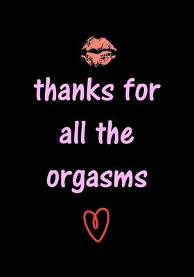 thanks for all the orgasms: Funny Valentine's Day Gifts for Him - Husband - Boyfriend - Joke Valentines Day Card Alternative Paperback Independently Published