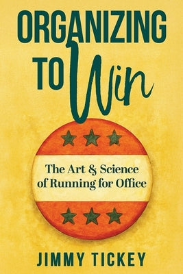 Organizing to Win: The Art and Science of Running for Office by Tickey, Jimmy