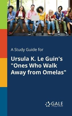 A Study Guide for Ursula K. Le Guin's "Ones Who Walk Away From Omelas" Paperback Gale, Study Guides