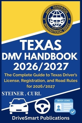 Texas DMV Handbook 2026/2027: The Complete Guide to Texas Driver's License, Registration, and Road Rules for 2026/2027 by Curl, Steiner
