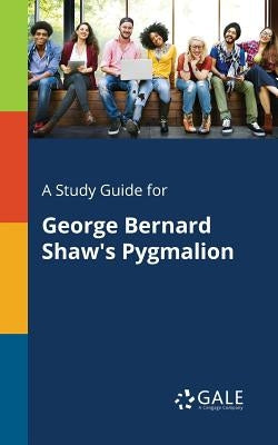A Study Guide for George Bernard Shaw's Pygmalion Paperback Gale, Study Guides