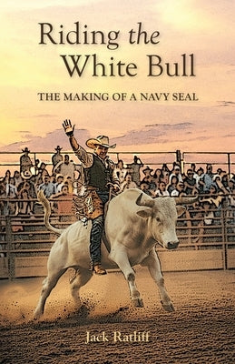 Riding the White Bull: The Making of a Navy SEAL by Ratliff, Jack