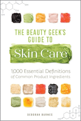 The Beauty Geek's Guide to Skin Care: 1,000 Essential Definitions of Common Product Ingredients by Burnes, Deborah