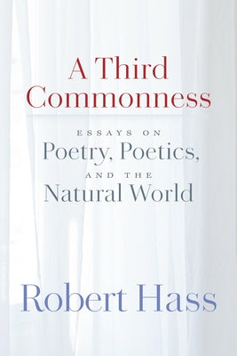 A Third Commonness: Essays on Poetry, Poetics, and the Natural World by Hass, Robert