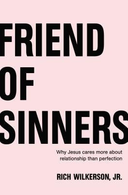 Friend of Sinners: Why Jesus Cares More about Relationship Than Perfection by Wilkerson Jr, Rich