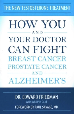 New Testosterone Treatment: How You and Your Doctor Can Fight Breast Cancer, Prostate Cancer, and Alzheimer's by Friedman, Edward