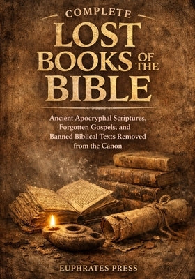 Complete Lost Books of the Bible: Ancient Apocryphal Scriptures, Forgotten Gospels, and Banned Biblical Texts Removed from the Canon by Press, Euphrates